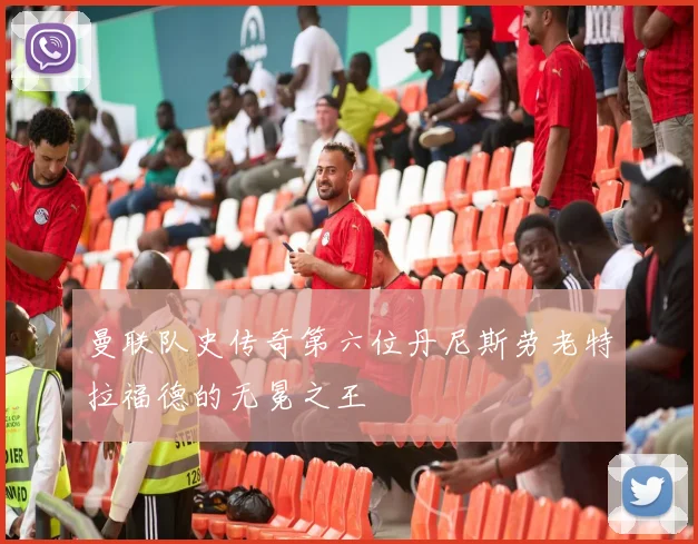 曼联队史传奇第六位丹尼斯劳老特拉福德的无冕之王