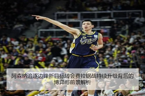 阿森纳追逐边锋新目标转会费拉锯战持续升级背后的博弈与前景解析 | hth.conapp